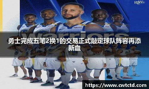 勇士完成五笔2换1的交易正式敲定球队阵容再添新血