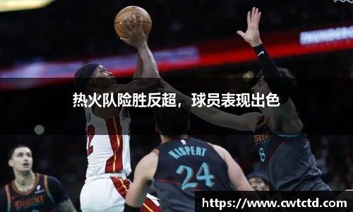 热火队险胜反超，球员表现出色