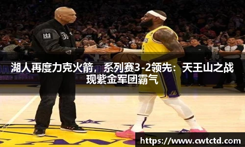 湖人再度力克火箭，系列赛3-2领先：天王山之战现紫金军团霸气