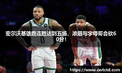 密尔沃基雄鹿连胜达到五场，浓眉与字母哥合砍60分！