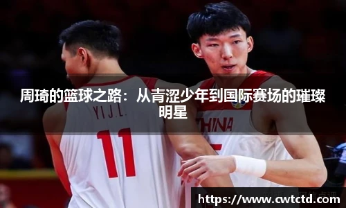 周琦的篮球之路：从青涩少年到国际赛场的璀璨明星