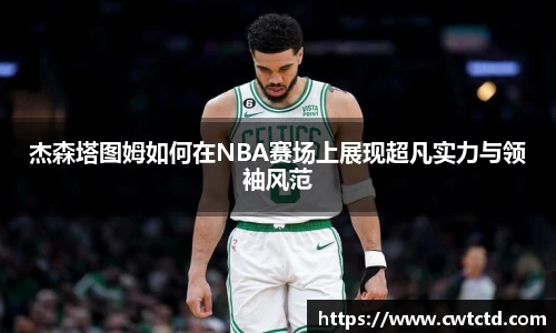 杰森塔图姆如何在NBA赛场上展现超凡实力与领袖风范