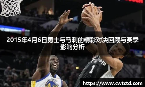 2015年4月6日勇士与马刺的精彩对决回顾与赛季影响分析