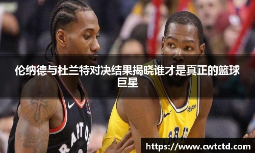 伦纳德与杜兰特对决结果揭晓谁才是真正的篮球巨星