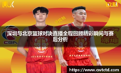 深圳与北京篮球对决直播全程回顾精彩瞬间与赛后分析