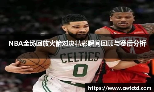 NBA全场回放火箭对决精彩瞬间回顾与赛后分析