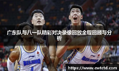 广东队与八一队精彩对决录像回放全程回顾与分析