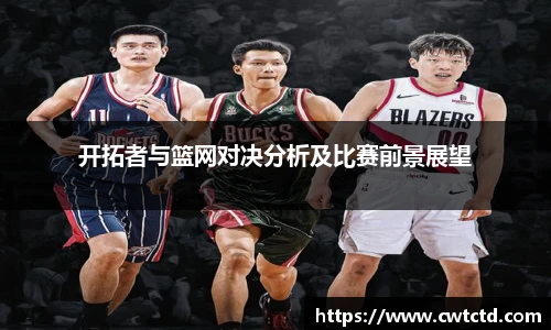 开拓者与篮网对决分析及比赛前景展望